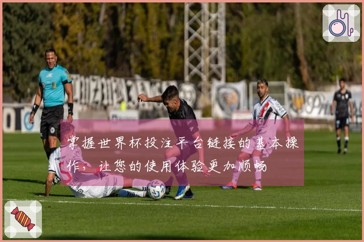 掌握世界杯投注平台链接的基本操作，让您的使用体验更加顺畅